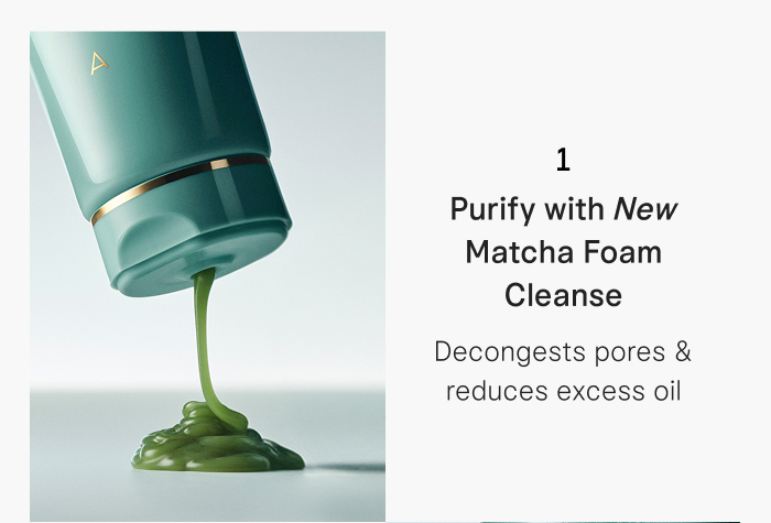 Step 1: Purify with New Matcha Foam Cleanse that decongests pores & reduces excess oil