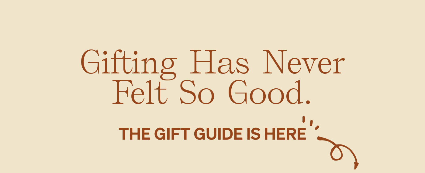 Gifting Has Never Felt So Good. The gift guide is here >