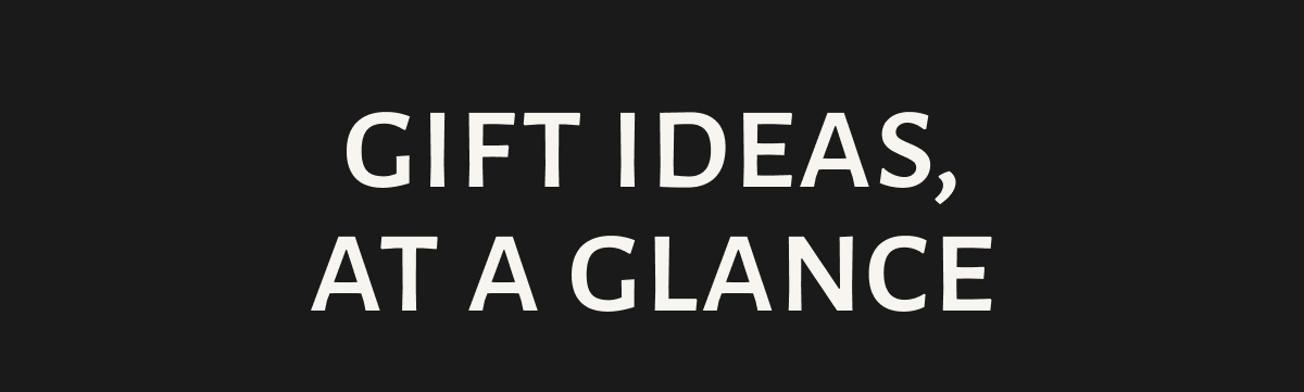 GIFT IDEAS, AT A GLANCE