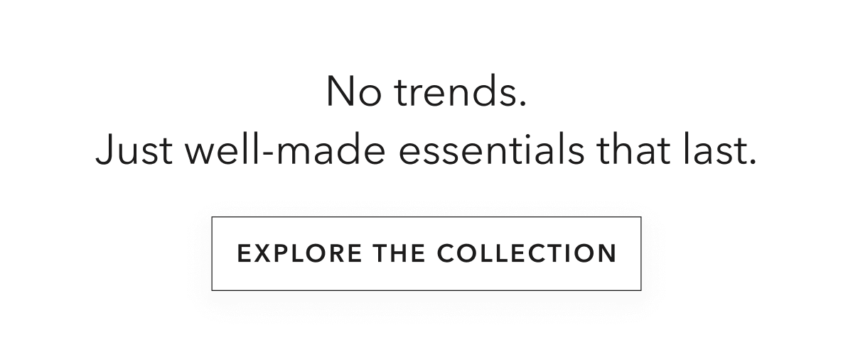 No trends. Just well-made essentials that last.