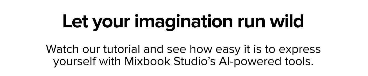 Let your imagination run wild | See how easy it is to express yourself with Mixbook Studio's AI-powered tools.
