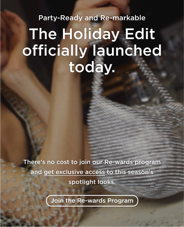 The Holiday Edit officially launched today! There's no cost to join our Re-wards Program and get exclusive access to this season's spotlight looks.