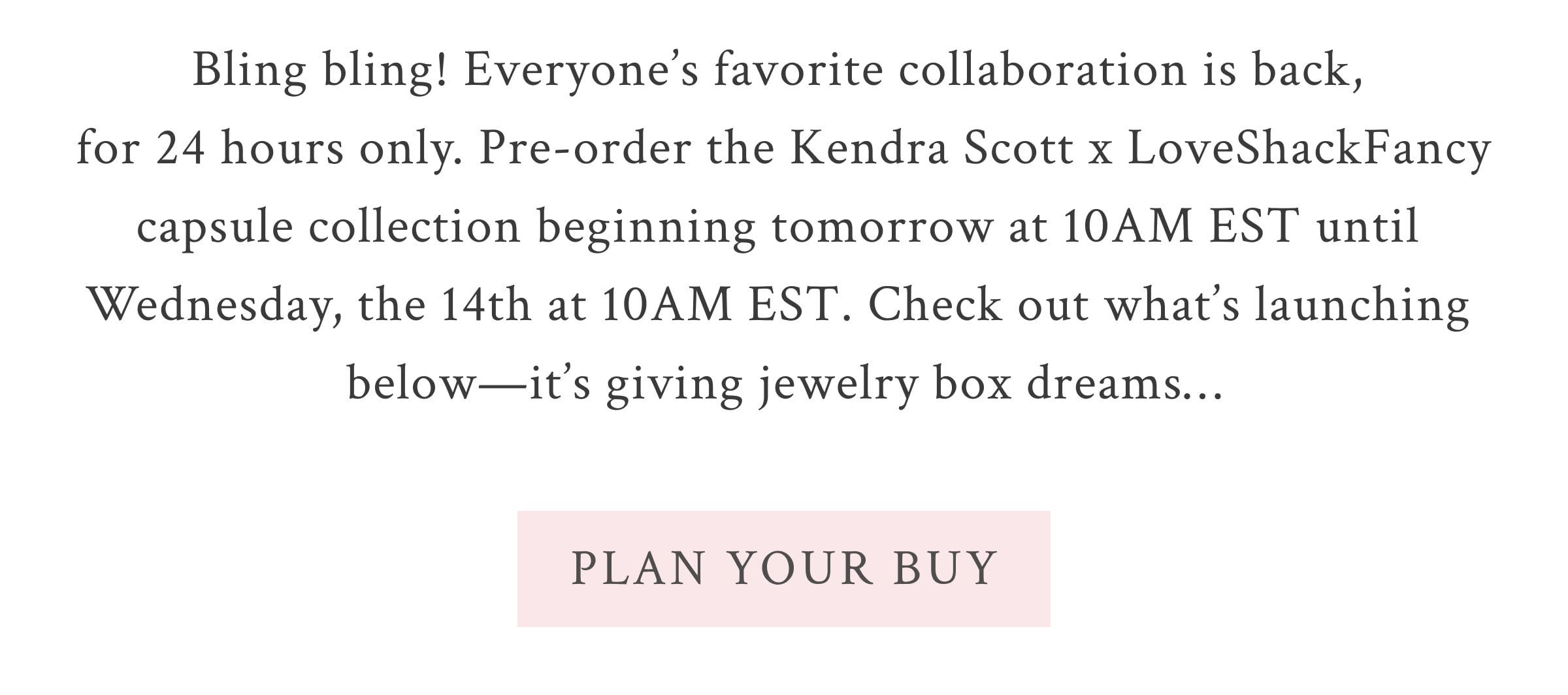 Bling bling! Everyone’s favorite collaboration is back, for 24 hours only. Pre-order the Kendra Scott x LoveShackFancy capsule collection beginning tomorrow at 10AM EST until Wednesday, the 14th at 10AM EST. Check out what’s launching below—it’s giving jewelry box dreams…