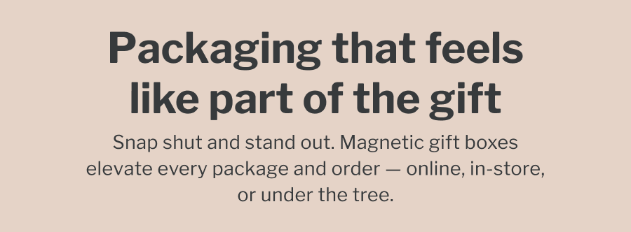 Packaging that feels like part of the gift | Snap shut and stand out. Magnetic gift boxes elevate every package and order — online, in-store, or under the tree.