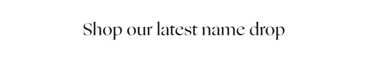 Shop our latest name drop