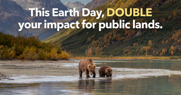 This Earth Day, Double your impact for public lands.