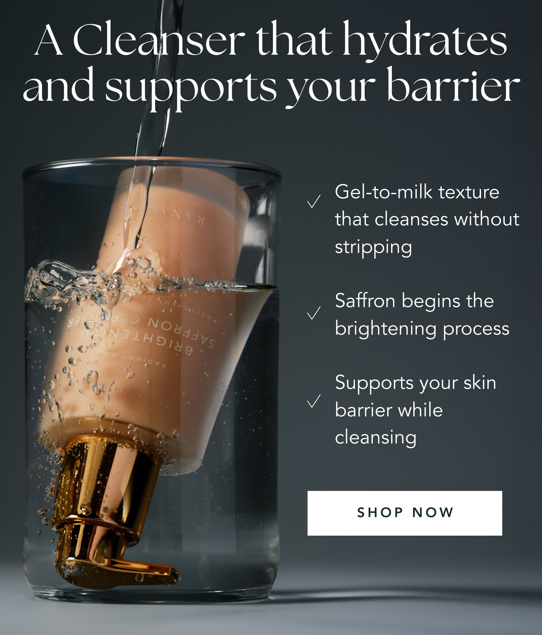 A Cleanser that hydrates and supports your  barrier | Gel-to-milk texture that cleanses without stripping&nbsp;| Saffron begins the brightening process | Supports your skin barrier while cleansing | SHOP NOW