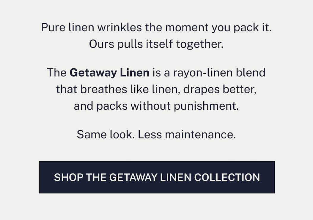 The Getaway Linen is a rayon-linen blend that breathes like linen, drapes better, and packs without punishment.