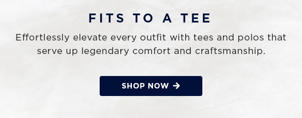 fits to a tee / effortlessly elevate every outfit with tees and polos that serve up legendary comfort and craftsmanship / shop now