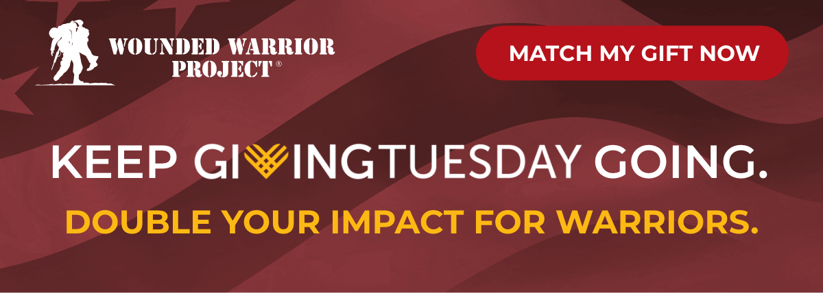 Wounded Warrior Project - Match My Gift Now - Keep Giving Tuesday going. Double your impact for warriors.