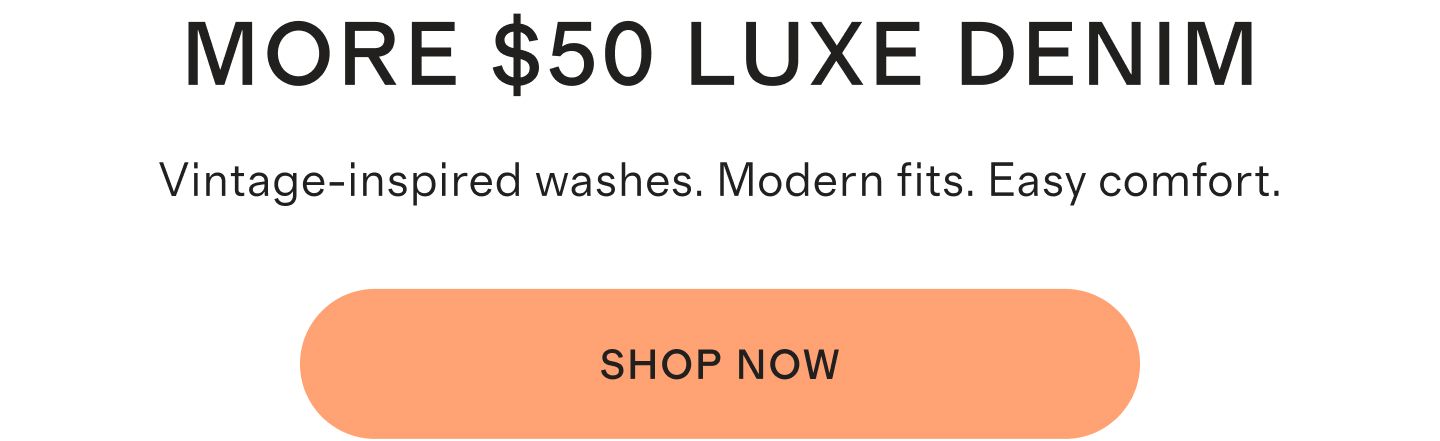 MORE $50 LUXE DENIM