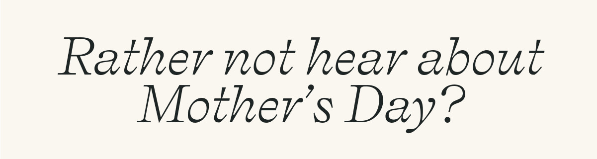 Rather not hear about mother's day?