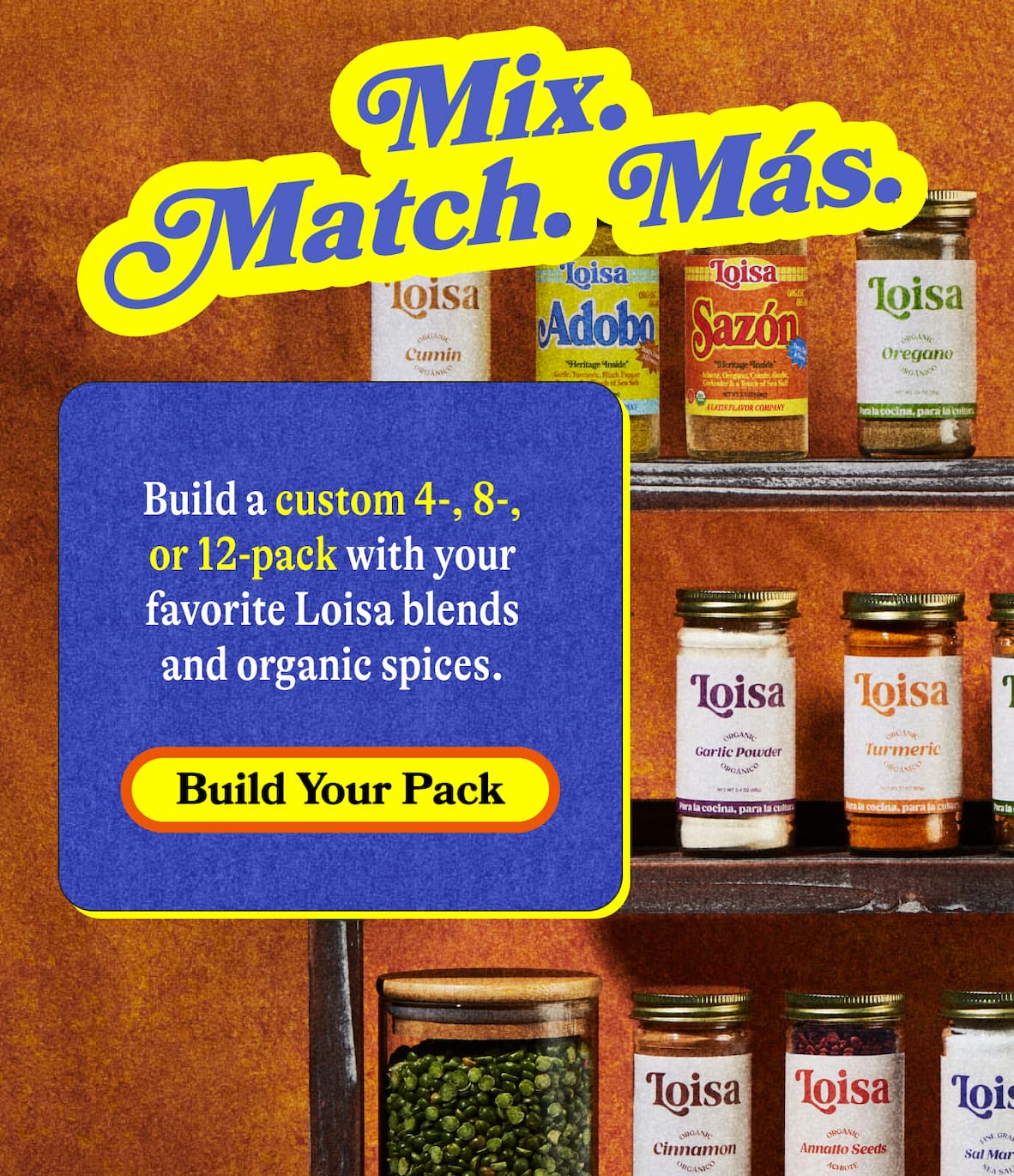 Mix. Match. Más.   Build a custom 4-, 8-, or 12-pack with your favorite Loisa blends and organic spices. BUILD YOUR PACK