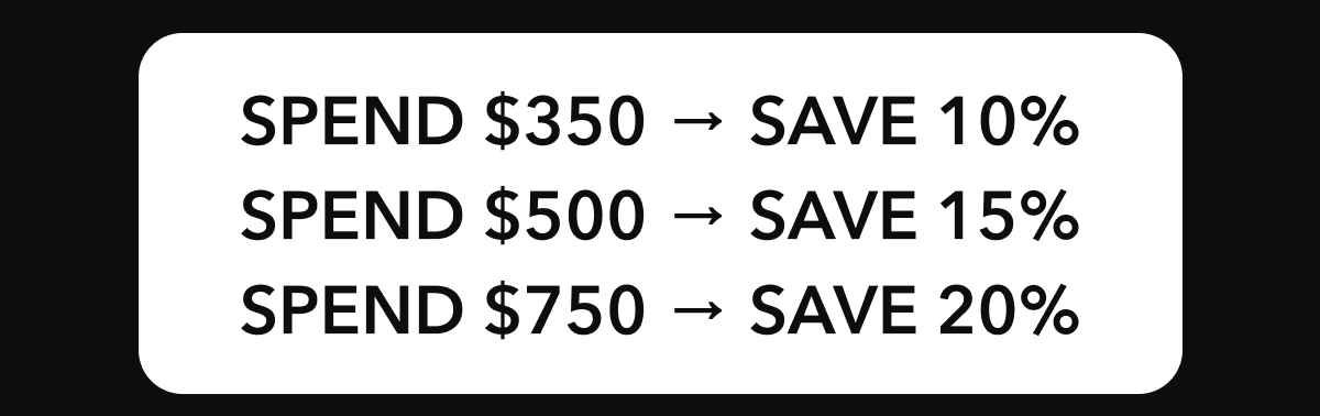 Spend $350 → Save 10% | Spend $500 → Save 15% | Spend $750 → Save 20%