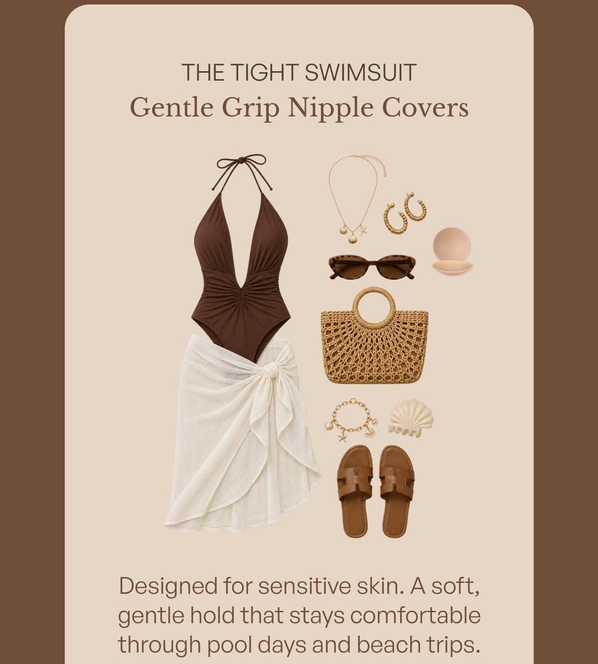 The tight swimsuit gentle grip nipple covers 00 Designed for sensitive skin. A soft, gentle hold that stays comfortable through pool days and beach trips.