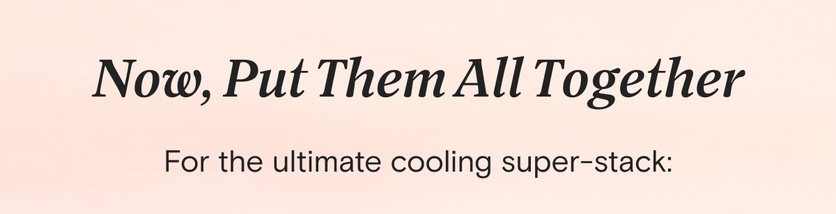 Now, Put Them All Together - For the ultimate cooling super-stack: