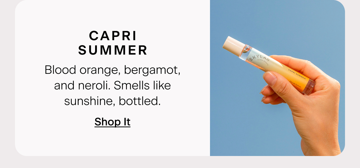 Capri Summer: Blood orange, bergamot, and neroli. Smells like sunshine, bottled. Shop it