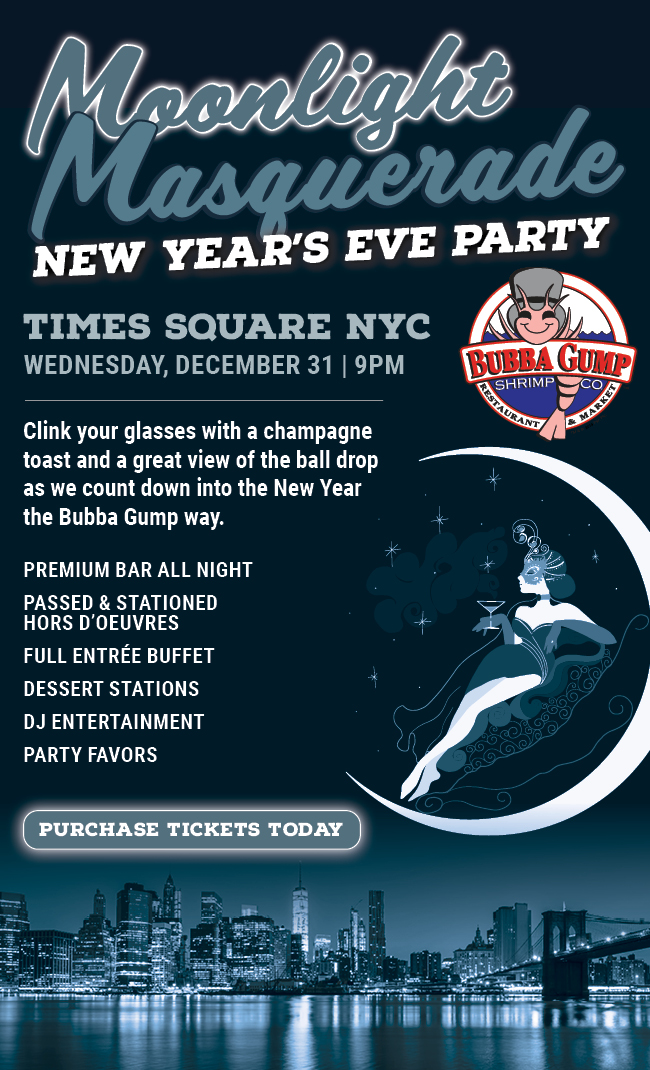 In the city that never sleeps, explore a night on the town at the biggest New Year’s Eve bash in Times Square with Bubba Gump! In the center of it all, enjoy an all-night premium open bar and indulging in our delicious full entrée buffet. Set the perfect tone and energy for the night by dancing and singing your way into 2025 with our upbeat DJ and entertainment in the heart of New York!  Purchase Tickets Today