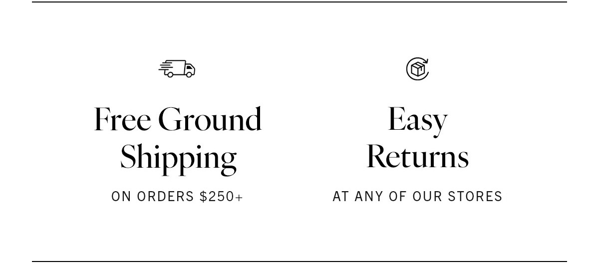 Free ground shipping on orders $150+. Easy returns available at any of our stores. Click here to see our FAQ. 