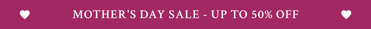 MOTHER’S DAY SALE - UP TO 50% OFF