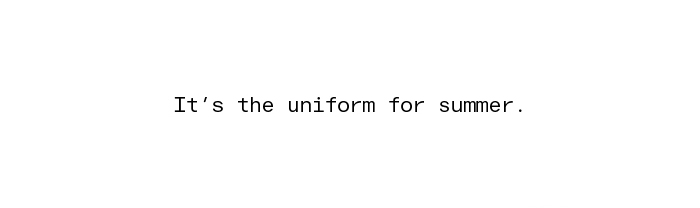 It's the uniform for summer.