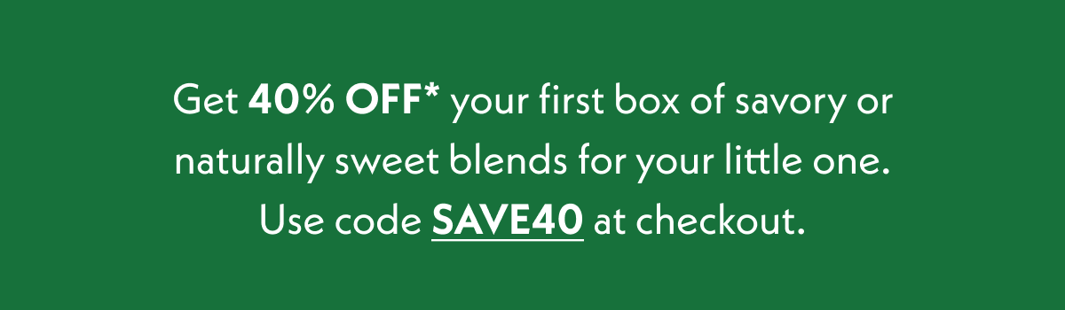 Get 40% off your first box of savory or naturally sweet blends for your little one.