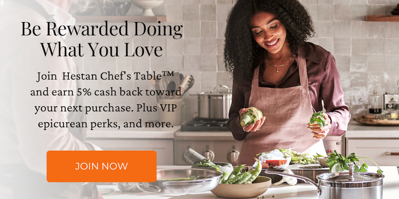 Be Rewarded Doing What You Love. Start Earning 5% Culinary Cash Back. Be rewarded doing what you love and earn towards your next purchase of our award-winning cookware. Click here to join Hestan Chef's Table Membership.