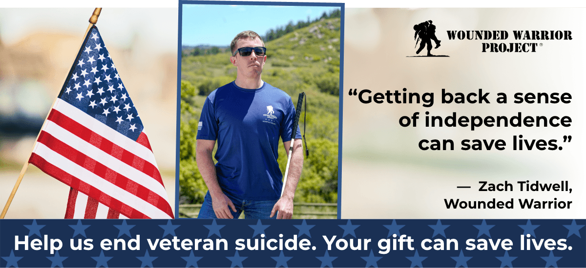 Wounded Warrior Project - Help us end veteran suicide. Your gift can save lives. - Getting back a sense of independence can save lives. - Zach Tidwell, Wounded Warrior