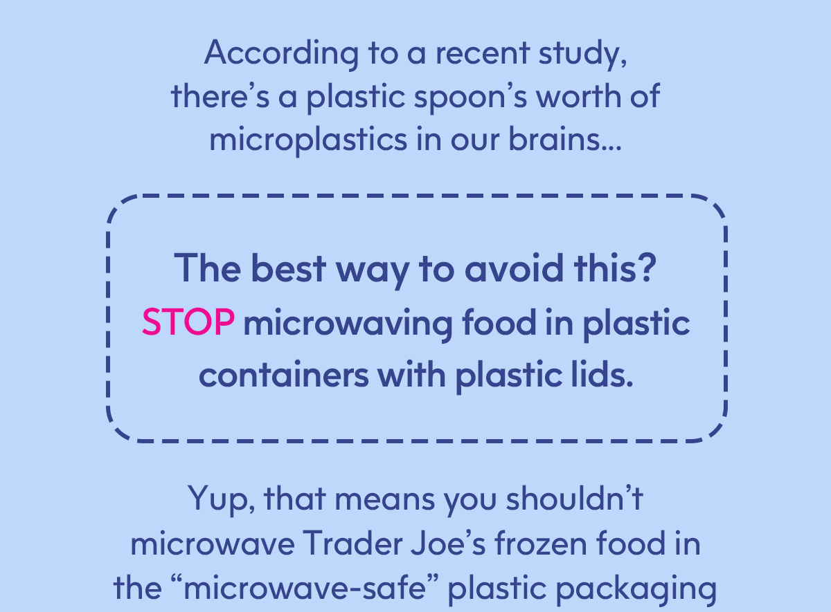 The best way to avoid this? STOP microwaving food in plastic containers with plastic lids.