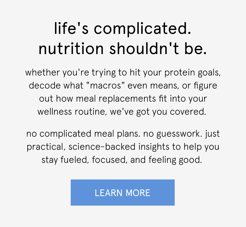  life's complicated. nutrition shouldn't be.   whether you're trying to hit your protein goals, decode what "macros" even means, or figure out how meal replacements fit into your wellness routine, we've got you covered.   no complicated meal plans. no guesswork. just practical, science-backed insights to help you stay fueled, focused, and feeling good. 