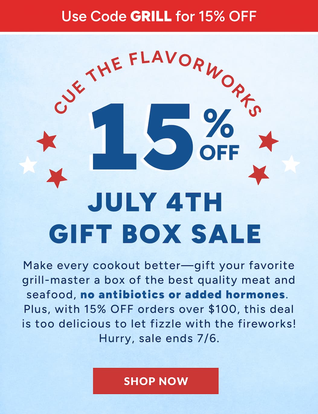 Cue the Flavorworks:​ 15% OFF July 4th Gift Sale​ | Make every cookout better—gift your favorite grill-master a box of the best quality meat and seafood, no antibiotics or added hormones. Plus, with 15% OFF orders over $100, this deal is too delicious to let fizzle with the fireworks! Hurry, sale ends 7/6.| Shop Now
