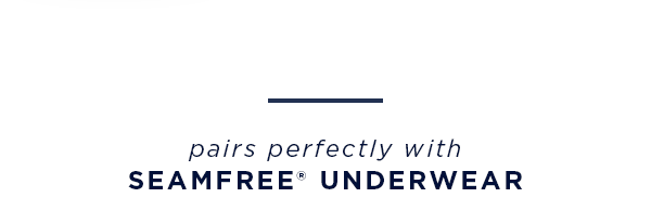 pairs perfectly with seamfree underwear