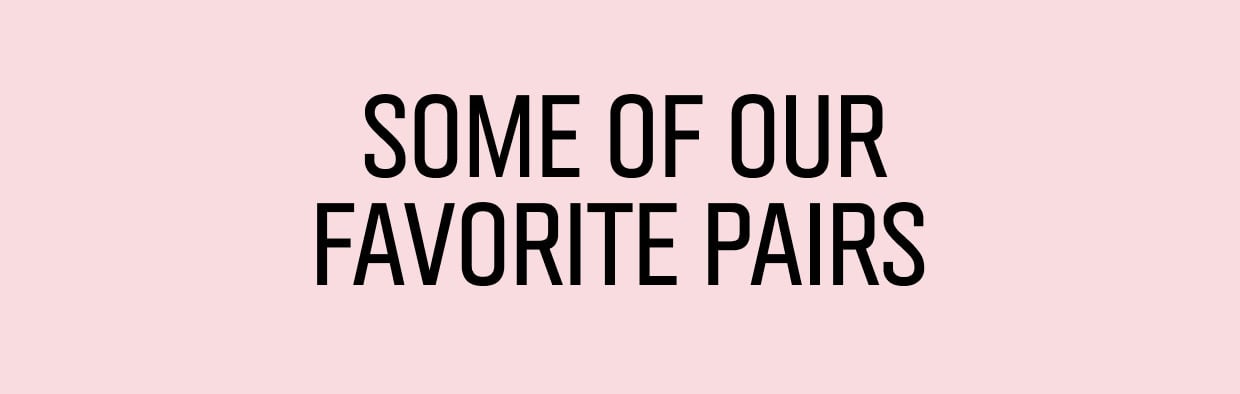 SOME OF OUR FAVORITE PAIRS