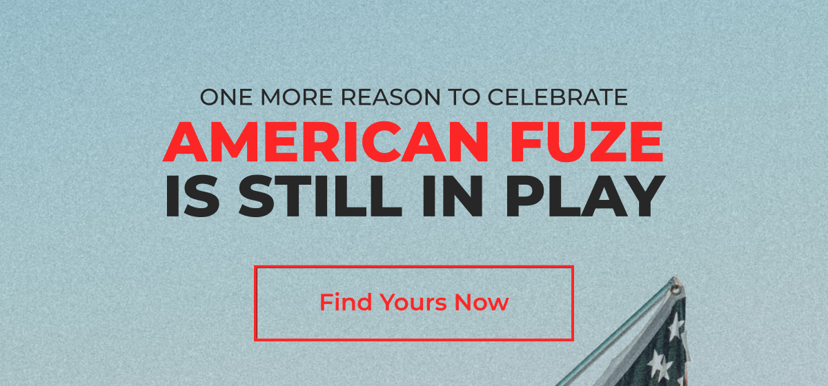 One More Reason To Celebrate American Fuze Is Still In Play