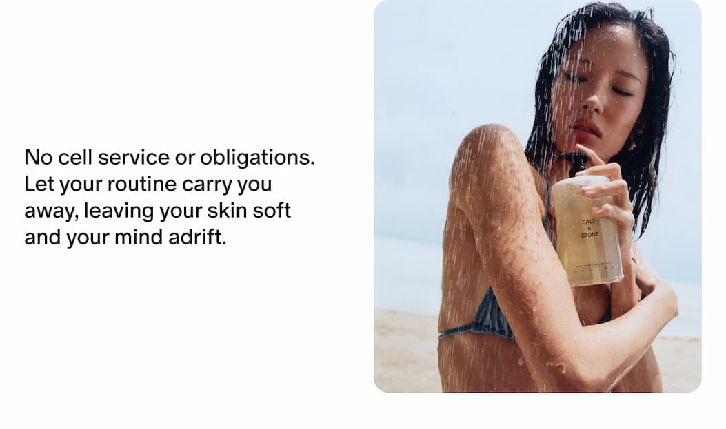 No cell service or obligations. Let your routine carry you away, leaving your skin soft and your mind adrift.
