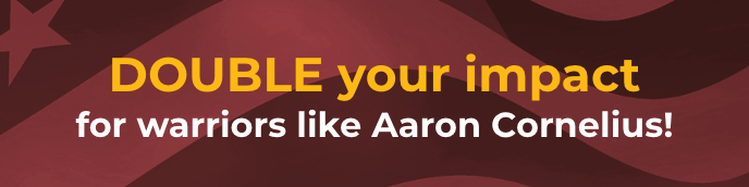 DOUBLE your impact for warriors like Aaron Cornelius!