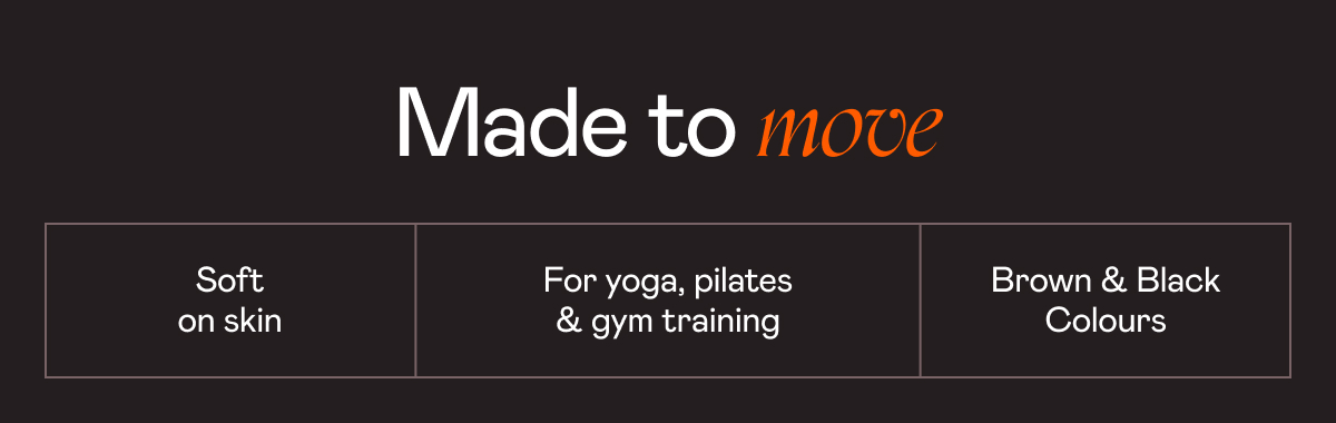 Made to move. Soft on skin. For yoga, pilates & gym training. Brown & Black Colours