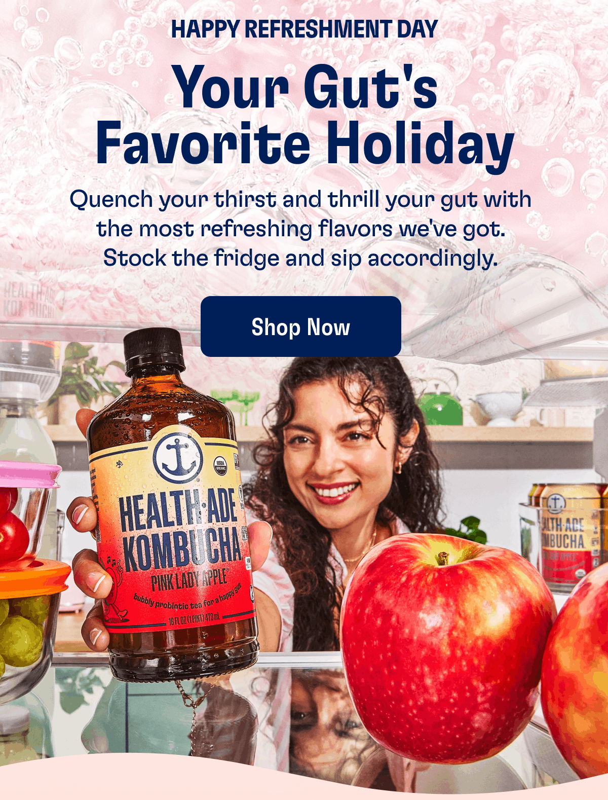 HAPPY REFRESHMENT DAY | Your Gut's Favorite Holiday | Quench your thirst and thrill your gut with the most refreshing flavors we've got. Stock the fridge and sip accordingly. | Shop Now