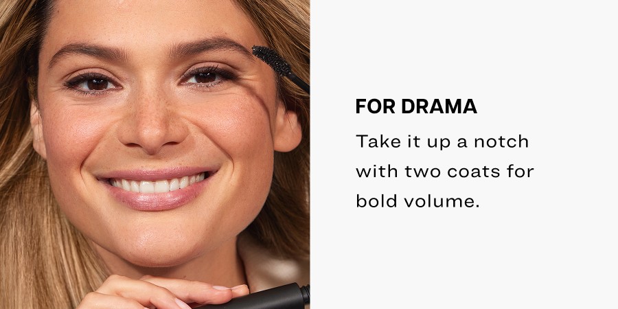 Take it up a notch with two coats for bold volume.