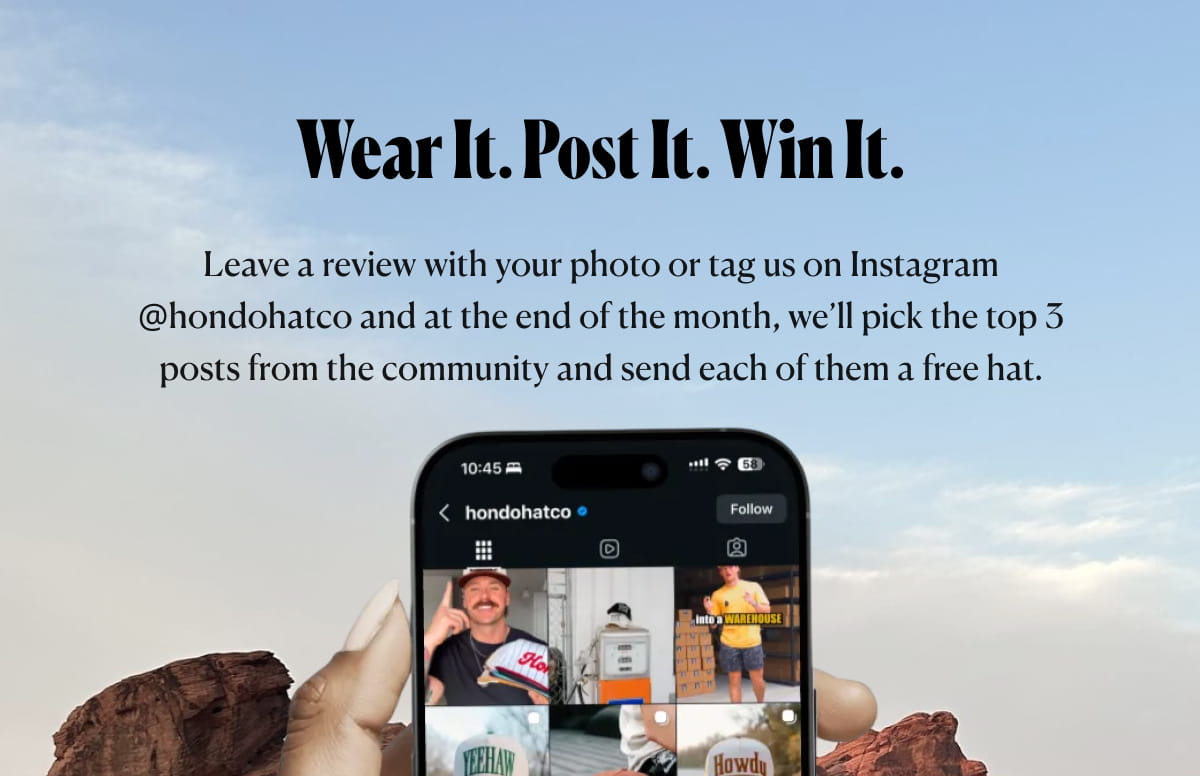 Wear it. Post It. Win It. Leave a review with your photo or tag us on Instagram @hondohatco and at the end of the month, we’ll pick the top 3 posts from the community and send each of them a free hat. | TAG US ON INSTAGRAM @HONDOHATCO