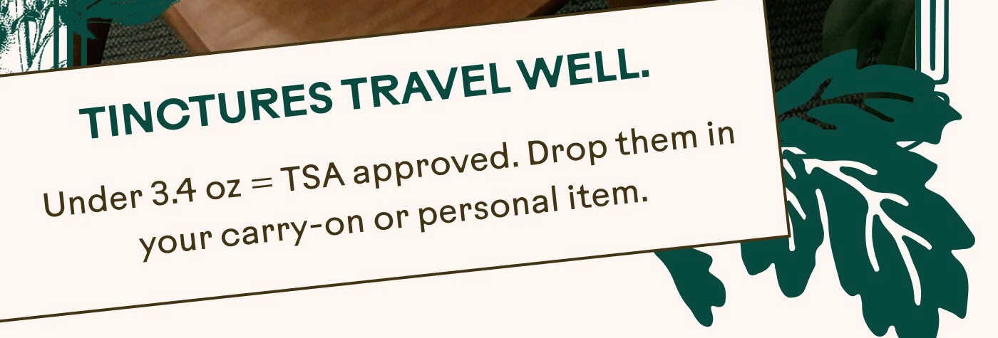 TINCTURES TRAVEL WELL. Under 3.4 oz = TSA approved. Drop them in your carry-on or personal item.