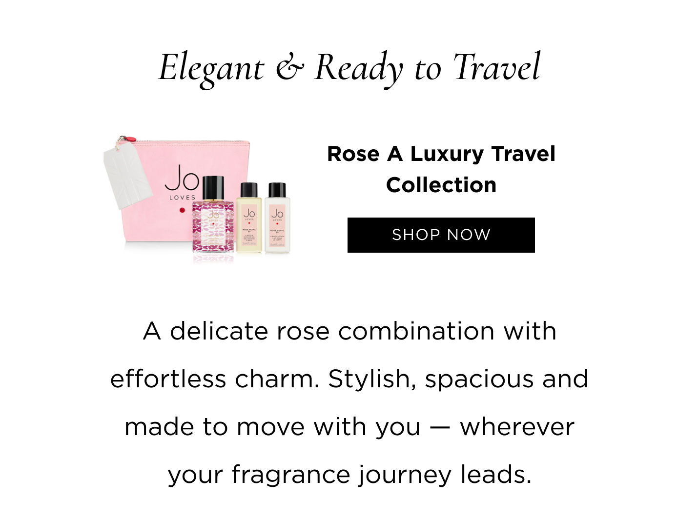 Elegant & Ready to Travel Rose A Luxury Travel Collection A delicate rose combination with effortless charm. Stylish, spacious and made to move with you — wherever your fragrance journey leads.
