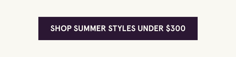 Click here to shop summer styles under $300