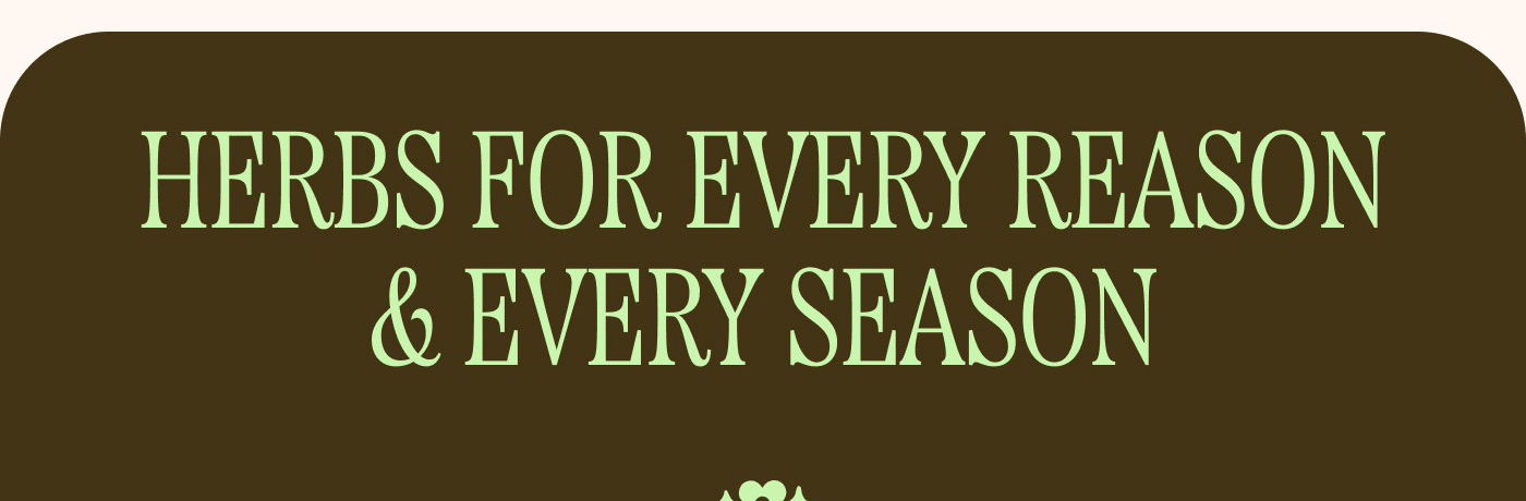 HERBS FOR EVERY REASON & EVERY SEASON