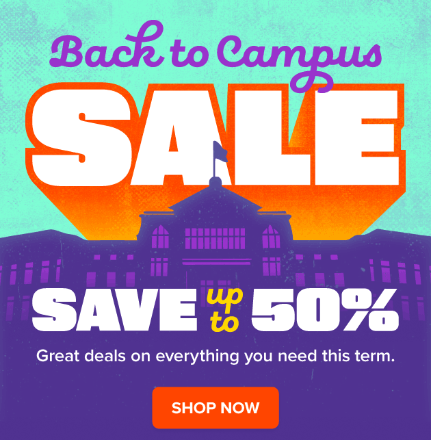 Back to Campus Sale Save up to 50% Great Deals on everything you need this term. SHOP NOW 