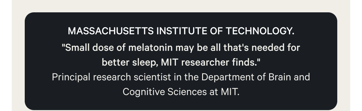 Massachusetts Institute of Technology. "Small dose of melatonin may be all that's needed for better sleep, MIT researcher finds." Principal research scientist in the Department of Brain and Cognitive Sciences at MIT.