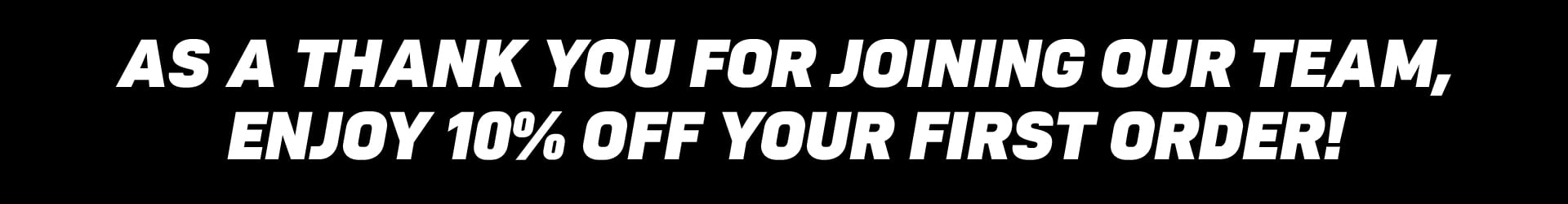 As a thank you for joining our team, enjoy 10% off your first order!