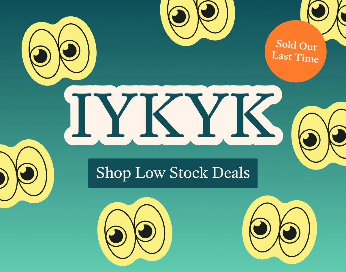 IYKYK. Shop Low Stock Deals.
