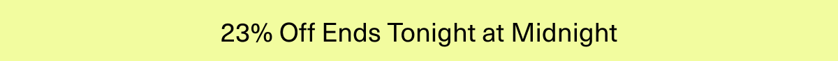 23% off ends tonight at midnight.