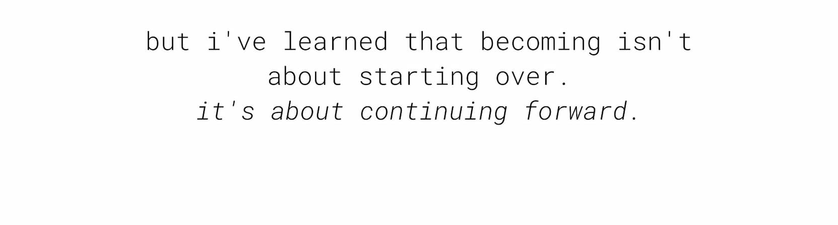 but i've learned that becoming isn't about starting over.